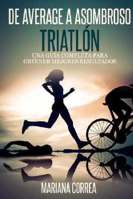 De Average a Asombroso Triatlon: Una guia completa para obtener mejores resultados by Correa, Mariana