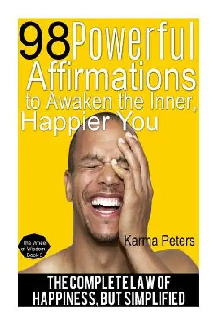 98 Powerful Affirmations to Awake the Inner, Happier You: The Complete Law of Happiness, But Simplified by Karma Peters