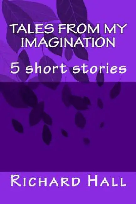 Tales from my imagination: 5 short stories by Richard John Hall