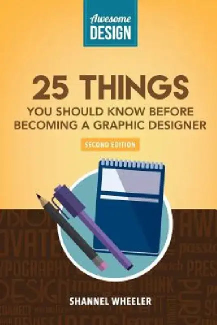 Awesome Design: 25 Things You Should Know Before Becoming a Graphic Designer by Shannel Wheeler