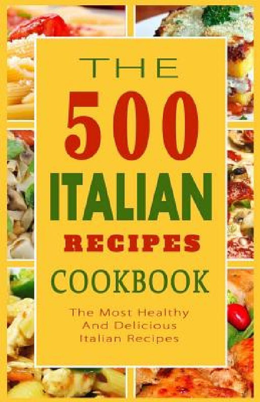 Italian Recipes Cookbook: The 500 Most Healthy And Delicious Italian Recipes by Giovanni B. Mazzantini