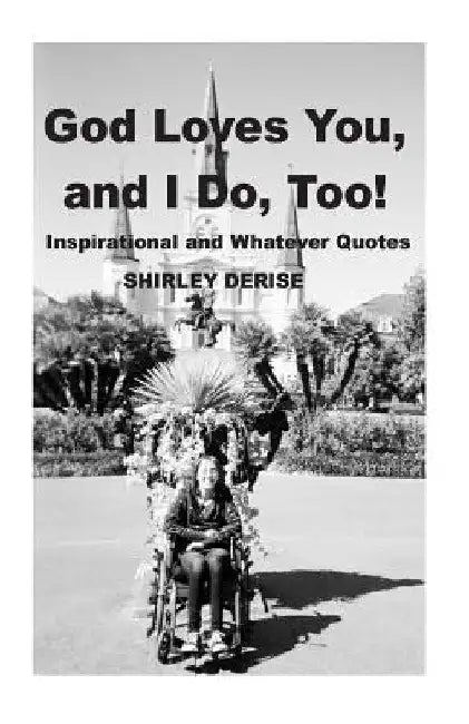 God Loves You, And I Do, Too!: Inspirational and Whatever Quotes by Shirley Derise