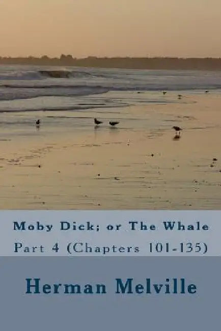 Moby Dick; or The Whale: Part 4 (Chapters 101-135) by Herman Melville