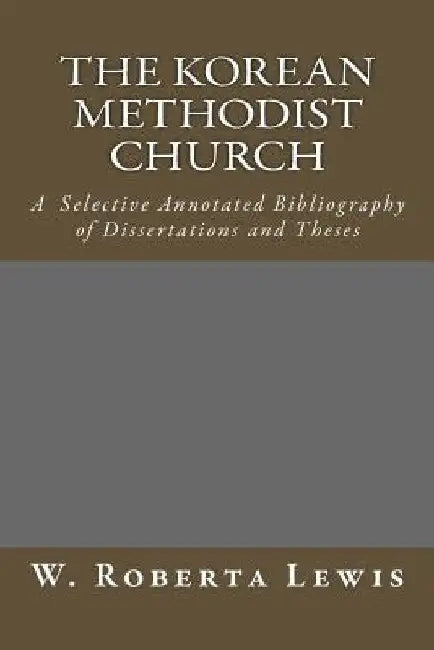 The Korean Methodist Church: A Selective Annotated Bibliography of Dissertations and Theses by W. Roberta Lewis