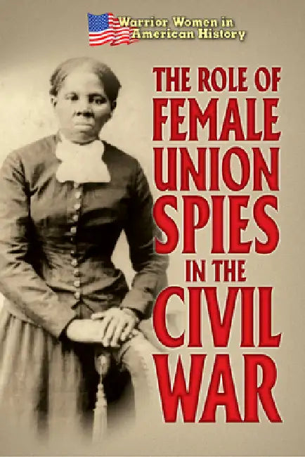 The Role of Female Union Spies in the Civil War by Hallie Murray