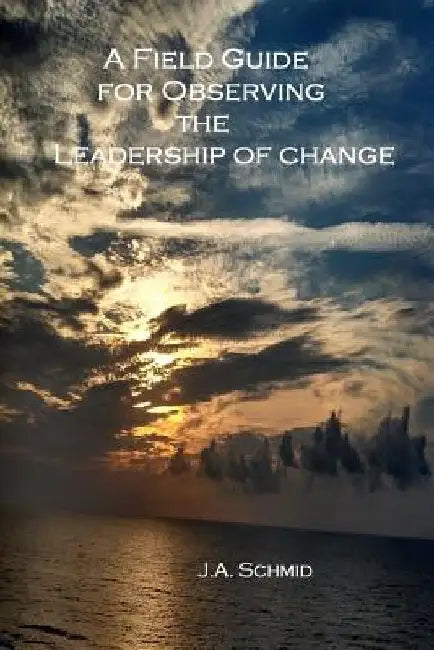 A Field Guide for Observing the Leadership of Change by J. M. Morris