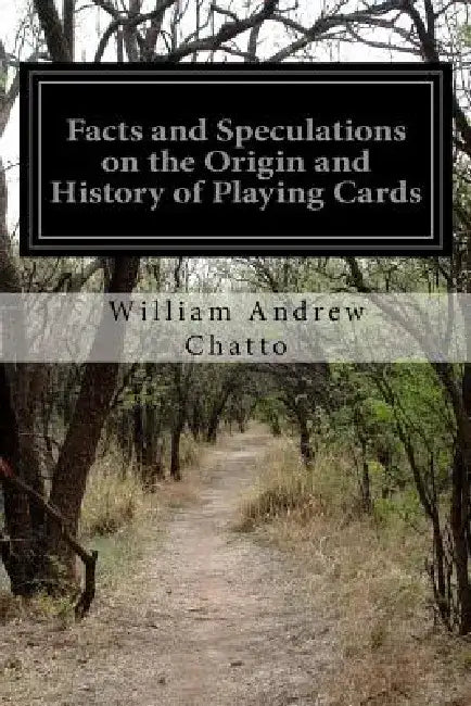 Facts and Speculations on the Origin and History of Playing Cards by William Andrew Chatto