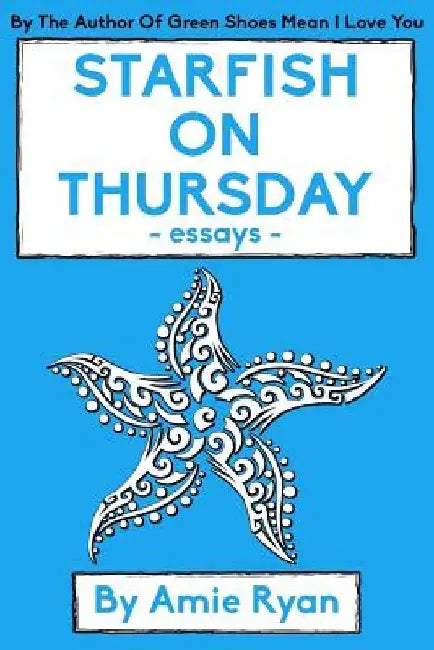 Starfish On Thursday: essays by Amie C. Ryan