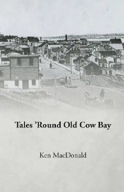 Tales 'Round Old Cow Bay by Ken MacDonald