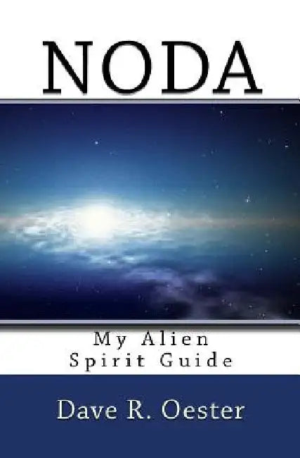 Noda: My Alien Spirit Guide by Dave R. Oester