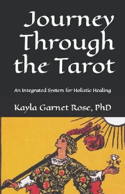 Journey Through the Tarot: An Integrated System for Holistic Healing by Kayla Garnet Rose