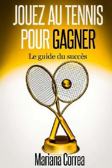 Jouez au Tennis pour Gagner: Le guide de succes by Correa, Mariana