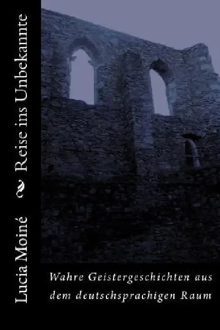 Reise ins Unbekannte: Wahre Geistergeschichten aus dem deutschsprachigen Raum by Moiné, Lucia