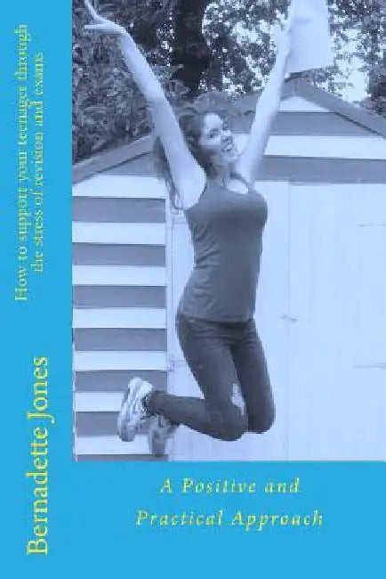 How to support your teenager through the stress of revision and exams: A Positive and Practical Approach by Sue Nicholson