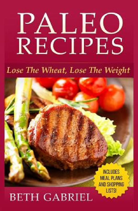 Paleo Recipes Lose The Wheat, Lose The Weight: Clean Eating, Gluten Free, Wheat Free, Weight Loss, Sugar Free by Beth Gabriel
