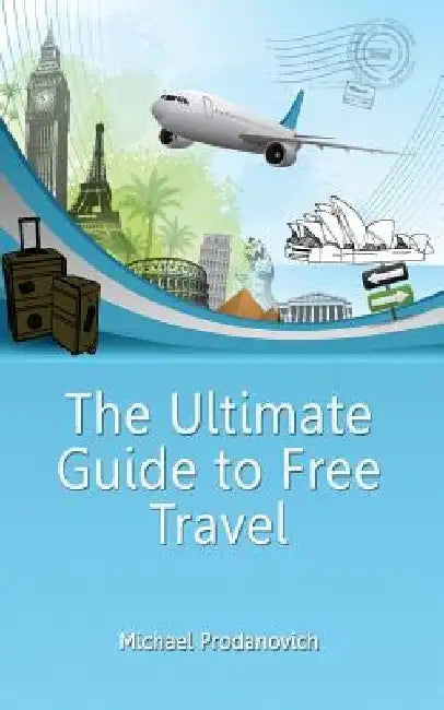 The Ultimate Guide to Free Travel by Michael J. Prodanovich