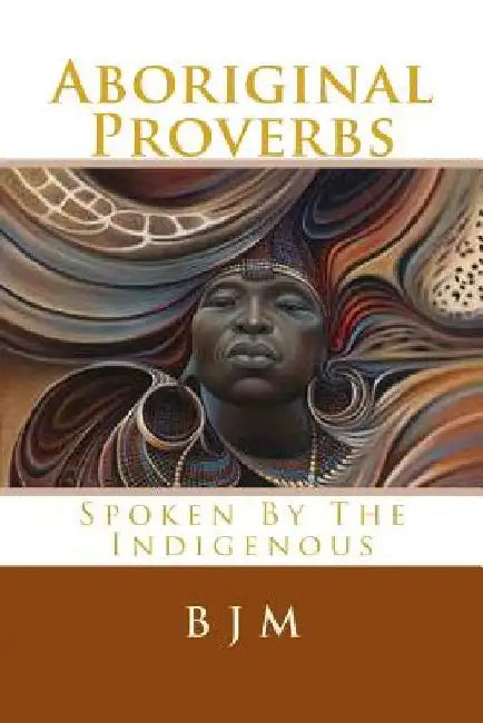 Aboriginal Proverbs: Spoken by the Indigenous by B. J. M