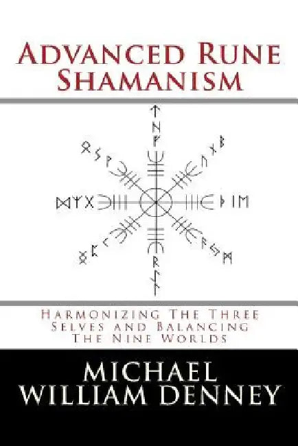 Advanced Rune Shamanism: Harmonizing The Three Selves and Balancing The Nine Worlds by Michael William Denney