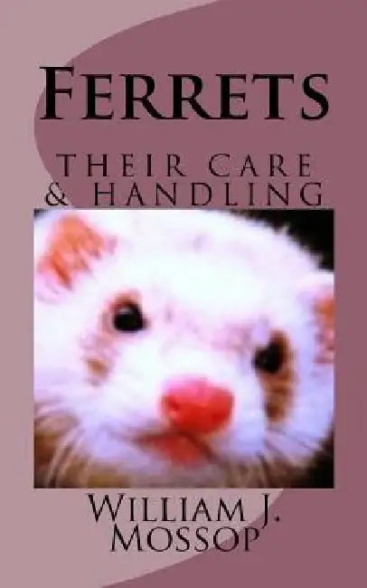 Ferrets: Their Care & Handling by William J. Mossop