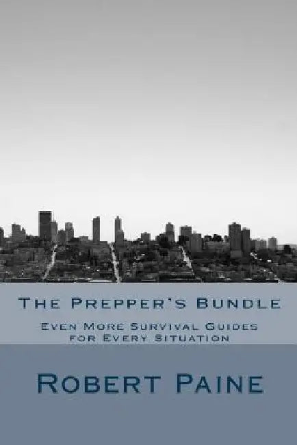 The Prepper's Bundle: Even More Survival Guides for Every Situation by Robert Paine