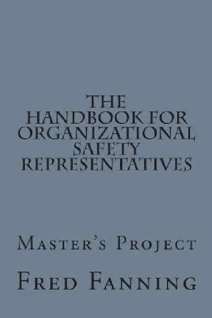 The Handbook for Organizational Safety Representatives: A Master's Project by Fred Fanning