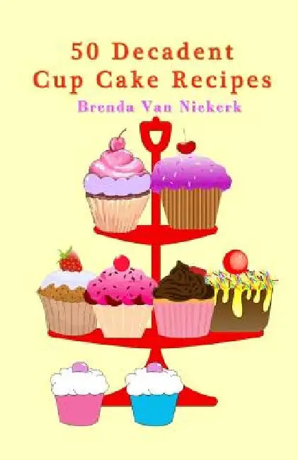 50 Decadent Cup Cake Recipes by Brenda Van Niekerk