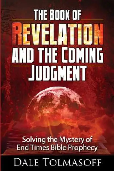 The Book of Revelation and the Coming Judgment: Solving the Mystery of End Times Bible Prophecy by Dale Tolmasoff