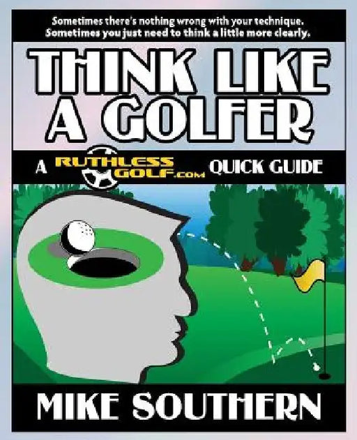 Think Like a Golfer: A RuthlessGolf.com Quick Guide by Mike Southern