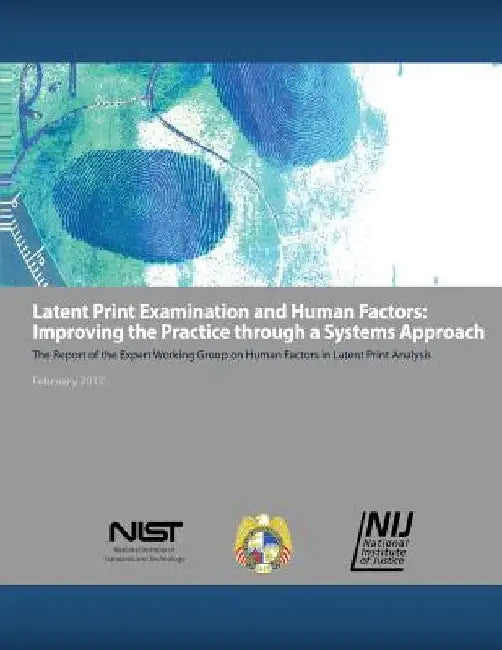 Latent Print Examination and Human Factors: Improving the Practice through a Systems Approach: The Report of the Expert Working Group on Human Factors by National Institute of Justice