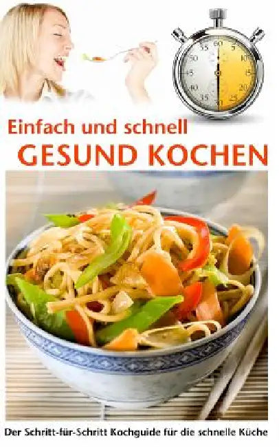 Einfach und schnell gesund kochen: Der Schritt-für-Schritt Kochguide für die schnelle Küche by Pit Mayen