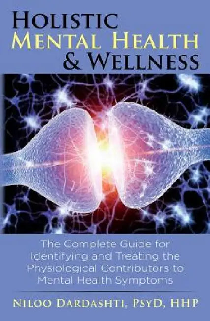 Holistic Mental Health & Wellness: The Complete Guide for Identifying and Treating the Physiological Contributors to Mental Health Symptoms by Niloo Dardashti Psyd Hhp