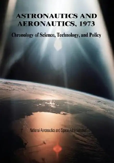 Astronautics and Aeronautics, 1973: Chronology of Science, Technology, and Policy by National Aeronautics and Administration