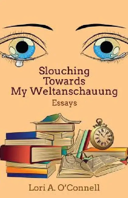 Slouching Towards My Weltanschauung by Lori a. O'Connell