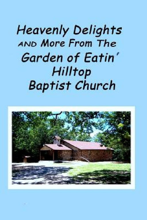 Heavenly Delights and More from The Garden of Eatin' Hilltop Baptist Church by Sandye Leet