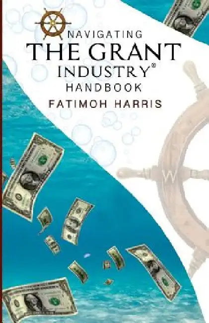 Navigating the Grant Industry Handbook: Grant Writing and Grant Administration Help by Fatimoh C. Harris