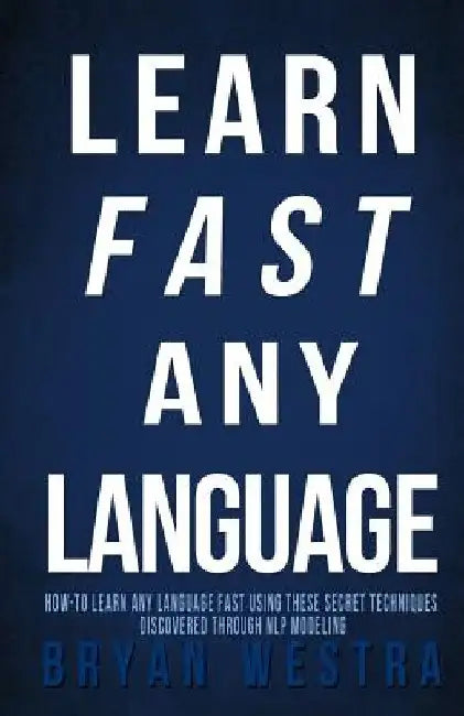 Learn Fast Any Language: How to learn any language fast using these secret techniques discovered through NLP modeling by Bryan Westra