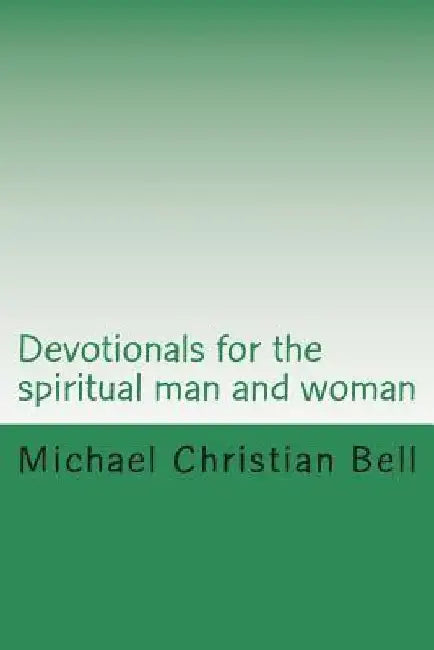 Devotionals for the spiritual man and woman: Inspirational thoughts by Michael Christian Bell