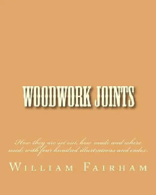 Woodwork Joints: How they are set out, how made and where used; with four hundred illustrations and index. by William Fairham