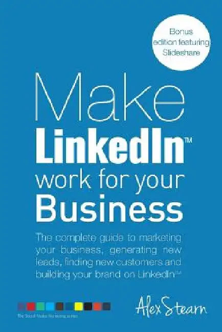 Make LinkedIn Work for your Business: The complete guide to marketing your business, generating leads, finding new customers and building your brand o by Alex Stearn