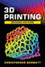 3D Printing: Second Edition by Christopher Barnatt