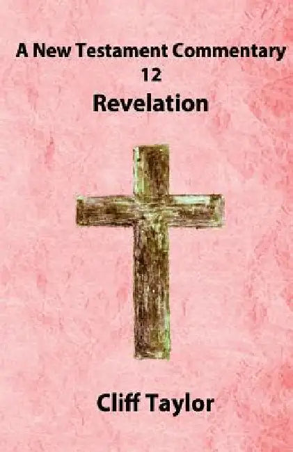 New Testament Commentary - 12 - Revelation by Cliff Taylor