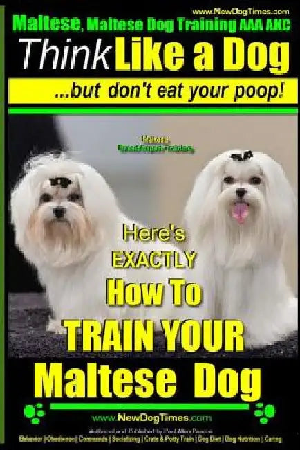 Maltese, Maltese Dog Training AAA AKC: Think Like a Dog But Don'T Eat Your Poop! Maltese Breed Expert Training: Here's EXACLTY How To TRAIN Your Malte by Paul Allen Pearce