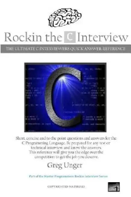 Rockin the C Interview: The Ultimate C Interviewers Quick Answer Reference by Greg Unger