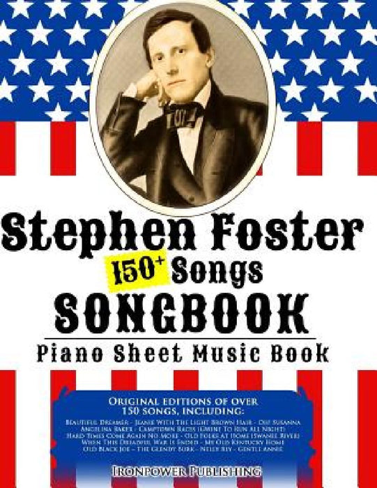 150+ Stephen Foster Songs Songbook - Piano Sheet Music Book: Includes Beautiful Dreamer, Oh! Susanna, Camptown Races, Old Folks At Home, etc. by Ironpower Publishing