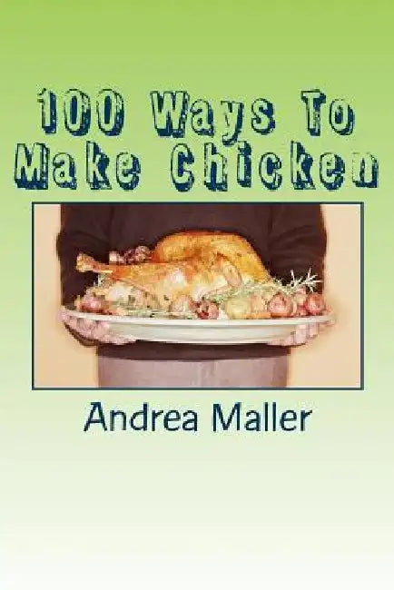 100 Ways To Make Chicken by Andrea Maller