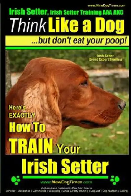 Irish Setter, Irish Setter Training AAA AKC: Think Like a Dog But Don't Eat Your Poop! Irish Setter Breed Expert Training: Here's EXACTLY How to Train by Paul Allen Pearce