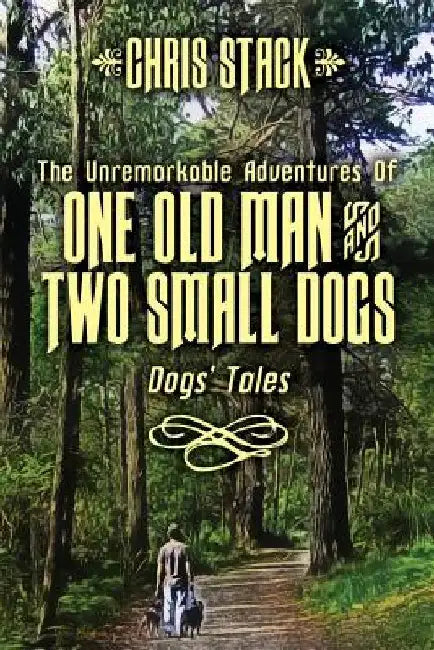 The Unremarkable Adventures Of One Old Man And Two Small Dogs: Dogs' Tales by Chris Stack