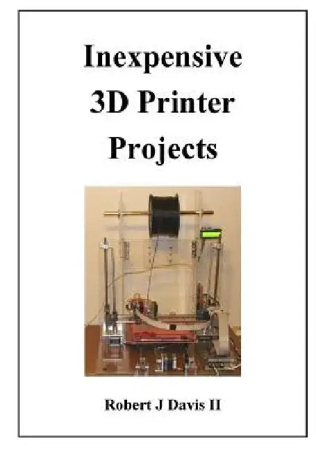 Inexpensive 3D Printer Projects by Robert J., II Davis