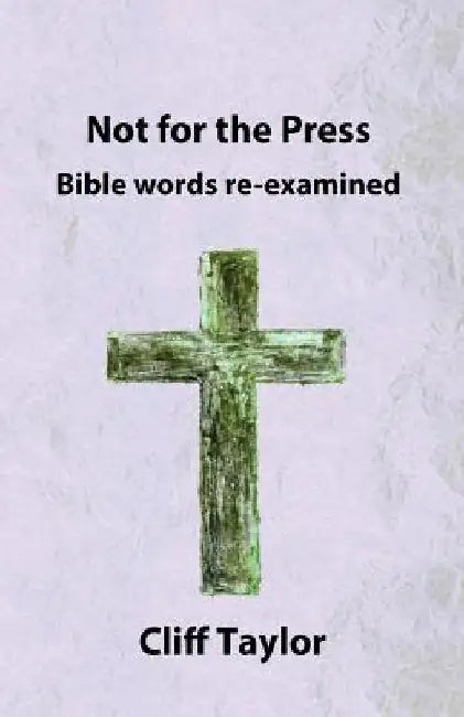 Not for the Press: Bible words re-examined by Cliff Taylor