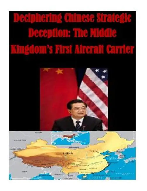 Deciphering Chinese Strategic Deception: The Middle Kingdom's First Aircraft Carrier by Naval Post Graduate School